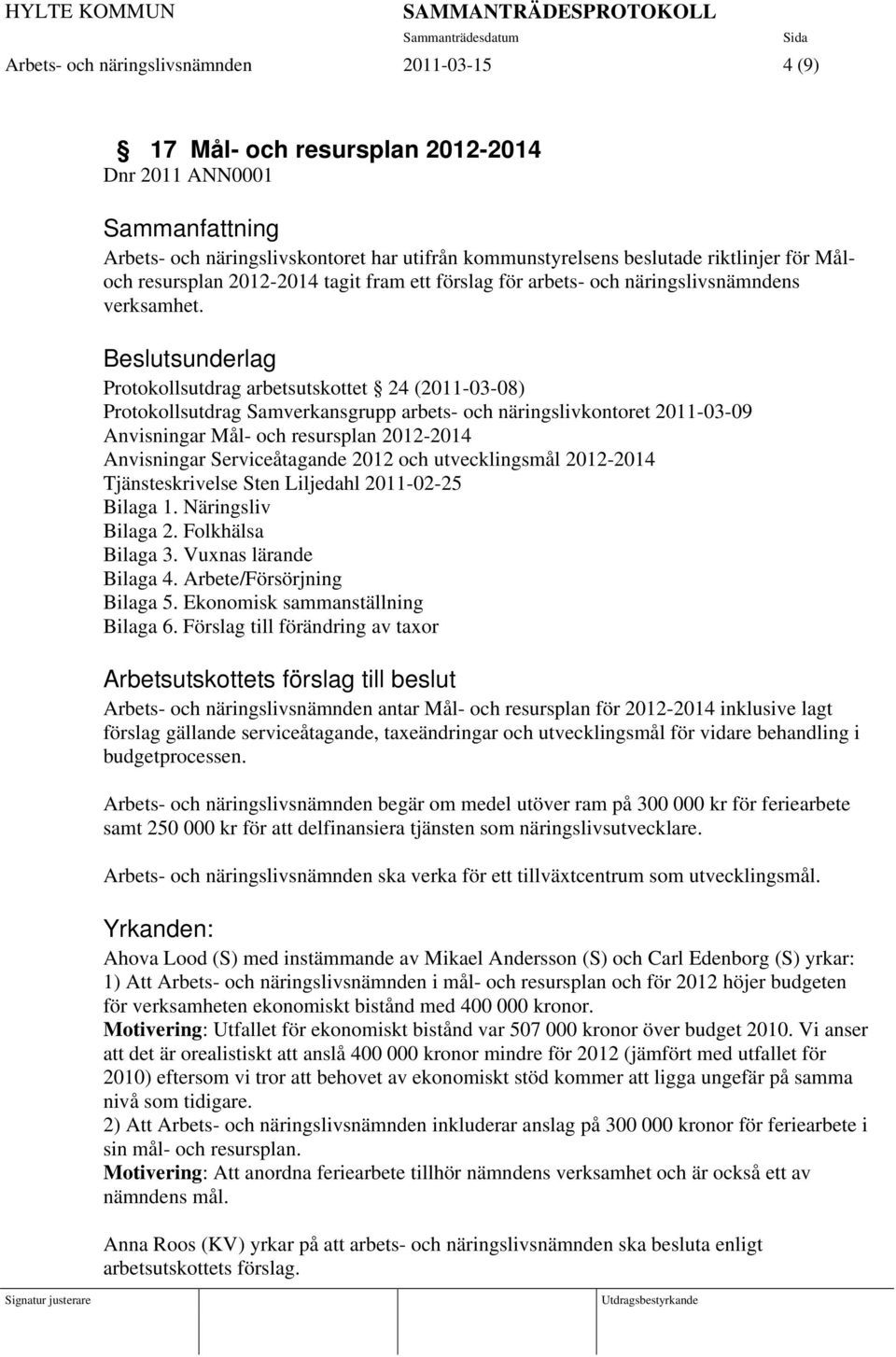 Beslutsunderlag Protokollsutdrag arbetsutskottet 24 (2011-03-08) Protokollsutdrag Samverkansgrupp arbets- och näringslivkontoret 2011-03-09 Anvisningar Mål- och resursplan 2012-2014 Anvisningar