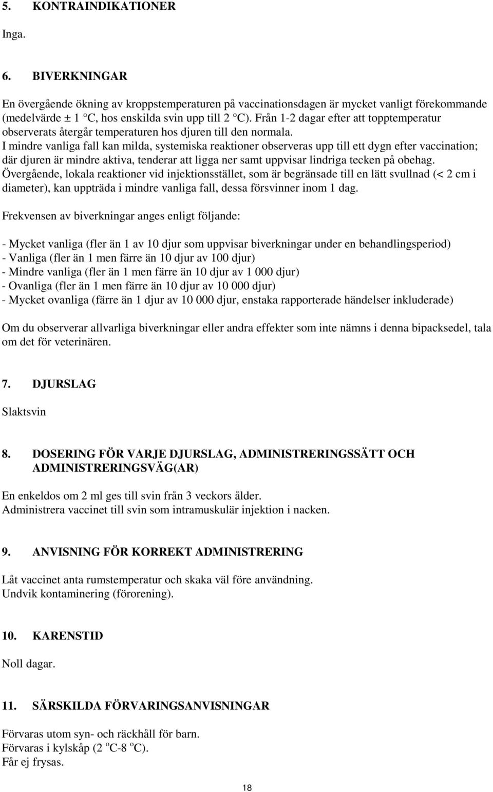 I mindre vanliga fall kan milda, systemiska reaktioner observeras upp till ett dygn efter vaccination; där djuren är mindre aktiva, tenderar att ligga ner samt uppvisar lindriga tecken på obehag.