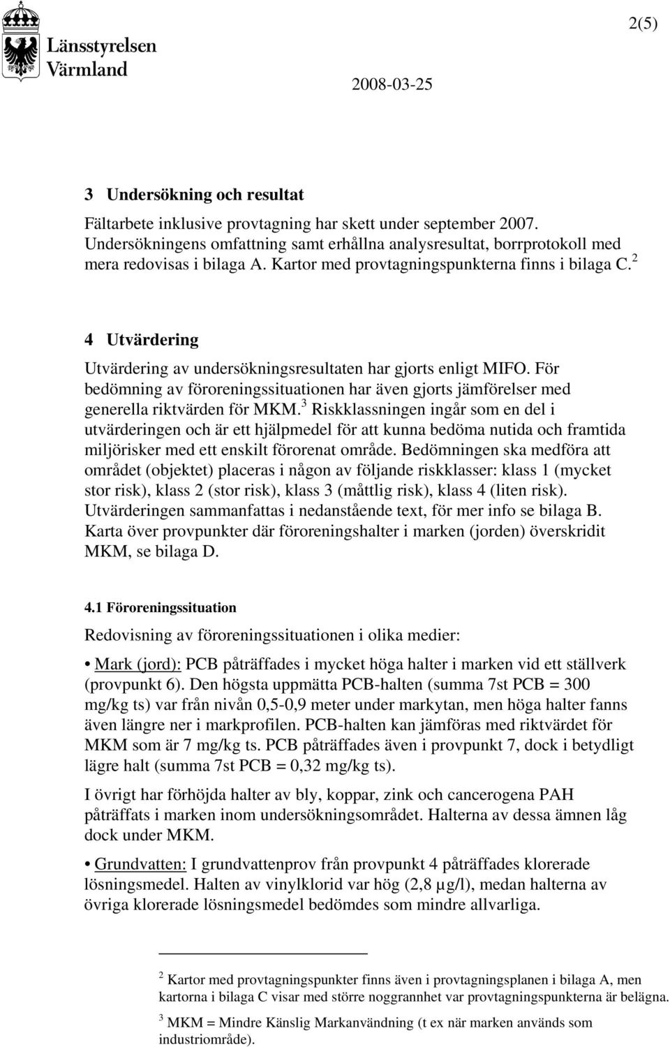 2 4 Utvärdering Utvärdering av undersökningsresultaten har gjorts enligt MIFO. För bedömning av föroreningssituationen har även gjorts jämförelser med generella riktvärden för MKM.