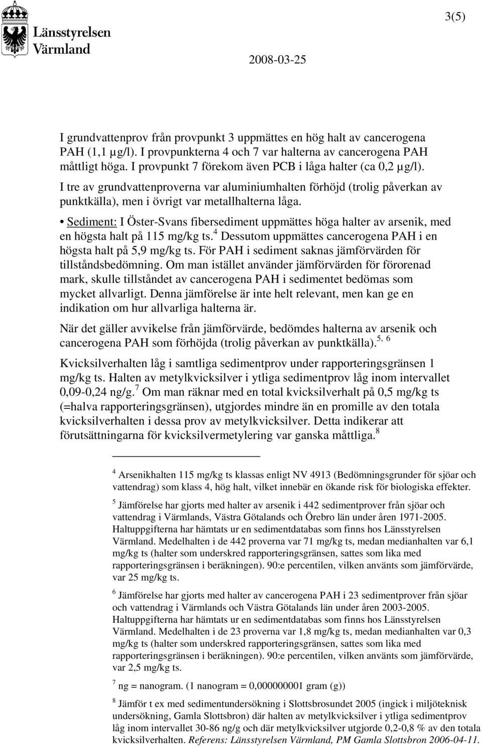 Sediment: I Öster-Svans fibersediment uppmättes höga halter av arsenik, med en högsta halt på 115 mg/kg ts. 4 Dessutom uppmättes cancerogena PAH i en högsta halt på 5,9 mg/kg ts.