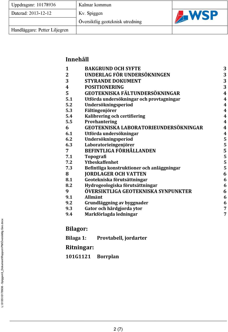 3 Laboratorieingenjörer 5 7 BEFINTLIGA FÖRHÅLLANDEN 5 7.1 Topografi 5 7.2 Ytbeskaffenhet 5 7.3 Befintliga konstruktioner och anläggningar 5 8 JORDLAGER OCH VATTEN 6 8.