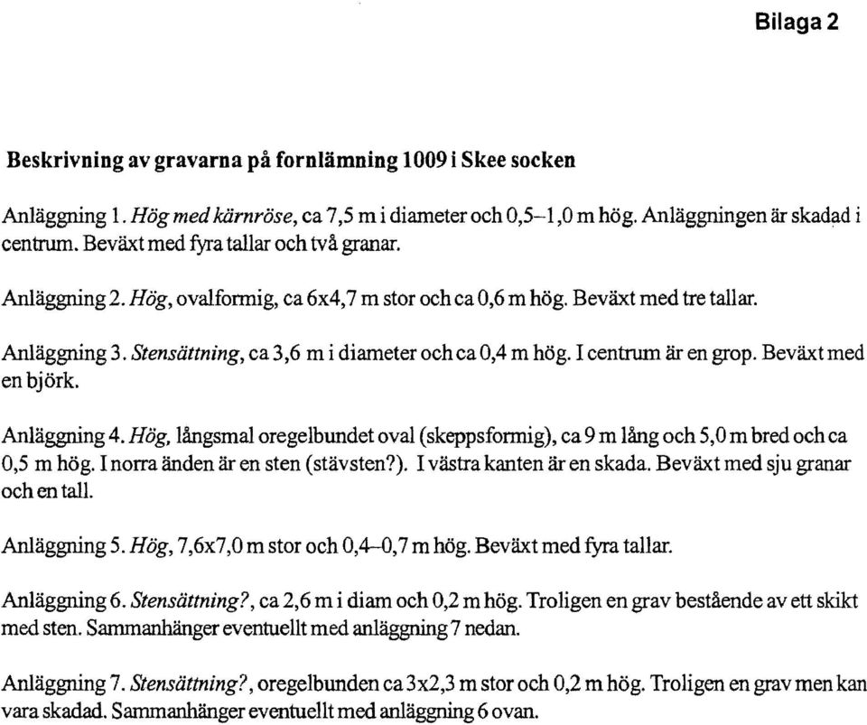 I centrum är en grop. Beväxt med en björk. Anläggning 4. Hög, långsmal oregelbundet oval (skeppsformig), ca 9 m lång och 5,O m bred och ca 0,5 m hög. I norra änden är en sten (stävsten?). I västra kanten är en skada.