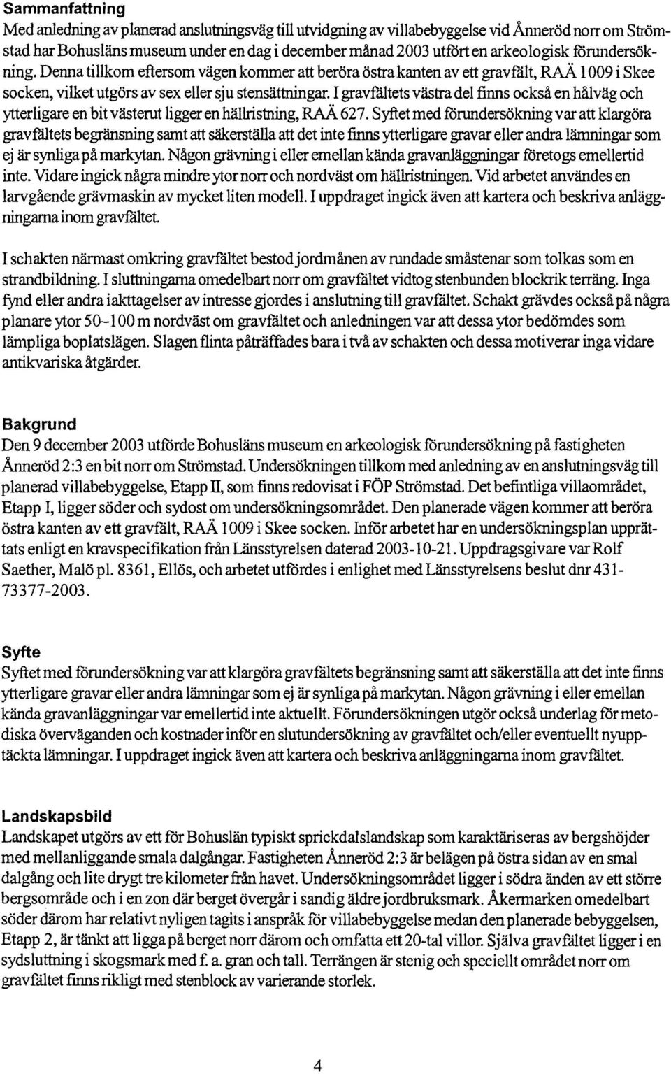 I gravfåltets västra del finns också en hålväg och ytterligare en bit västerut ligger en hällristning, RAÄ 627.