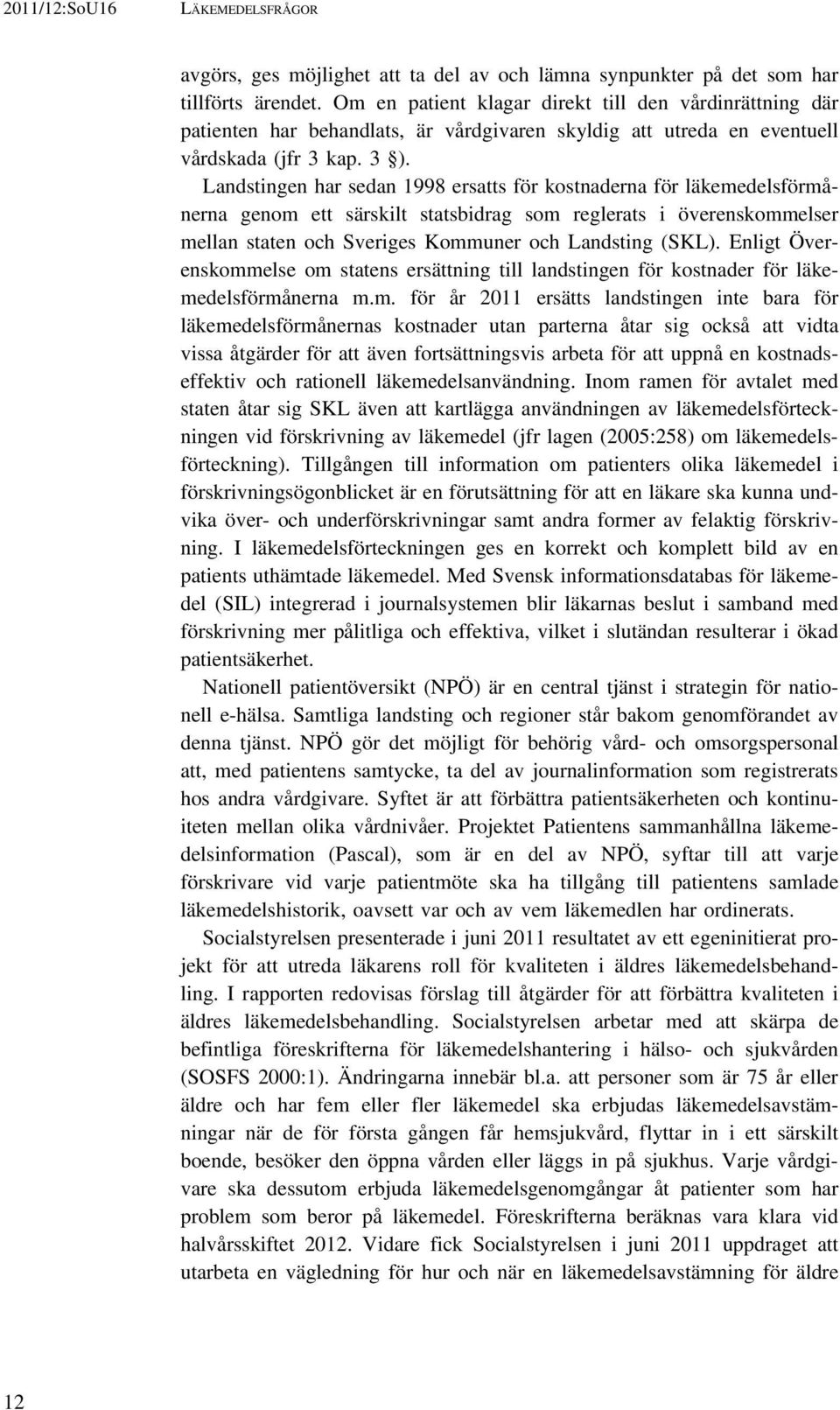 Landstingen har sedan 1998 ersatts för kostnaderna för läkemedelsförmånerna genom ett särskilt statsbidrag som reglerats i överenskommelser mellan staten och Sveriges Kommuner och Landsting (SKL).