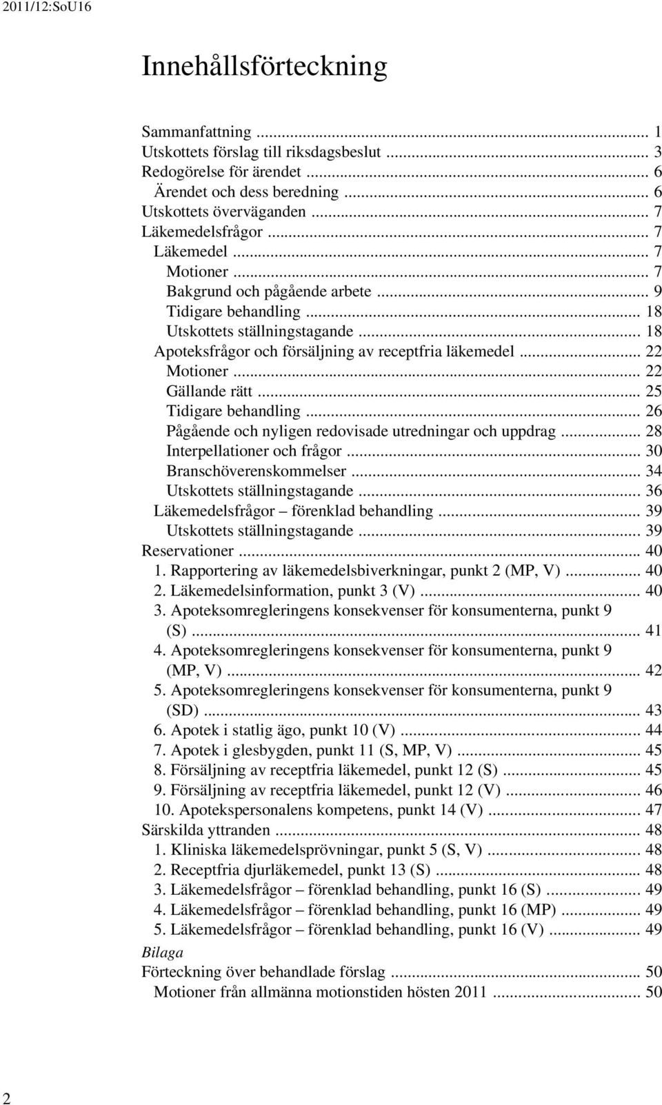 .. 18 Apoteksfrågor och försäljning av receptfria läkemedel... 22 Motioner... 22 Gällande rätt... 25 Tidigare behandling... 26 Pågående och nyligen redovisade utredningar och uppdrag.