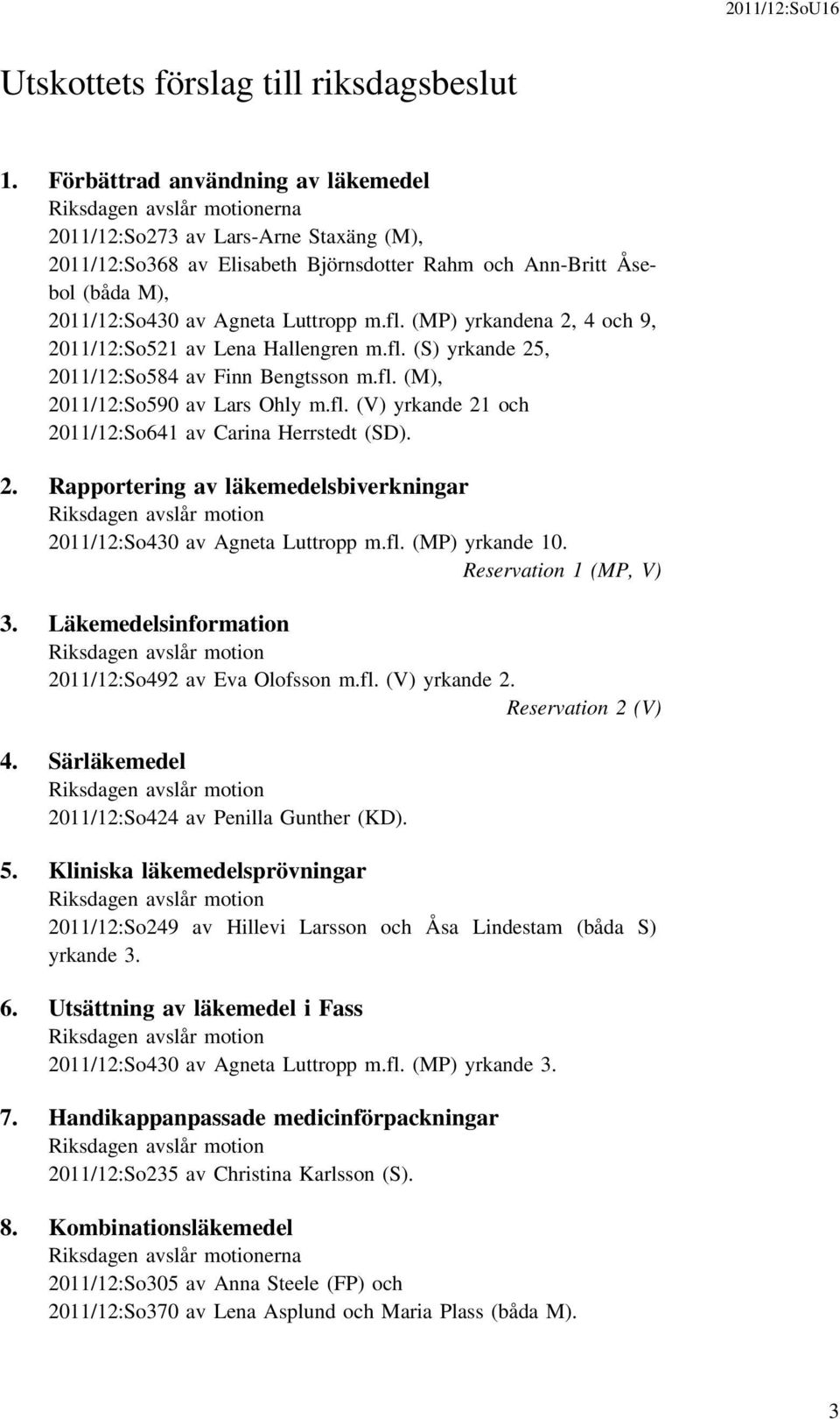 Agneta Luttropp m.fl. (MP) yrkandena 2, 4 och 9, 2011/12:So521 av Lena Hallengren m.fl. (S) yrkande 25, 2011/12:So584 av Finn Bengtsson m.fl. (M), 2011/12:So590 av Lars Ohly m.fl. (V) yrkande 21 och 2011/12:So641 av Carina Herrstedt (SD).