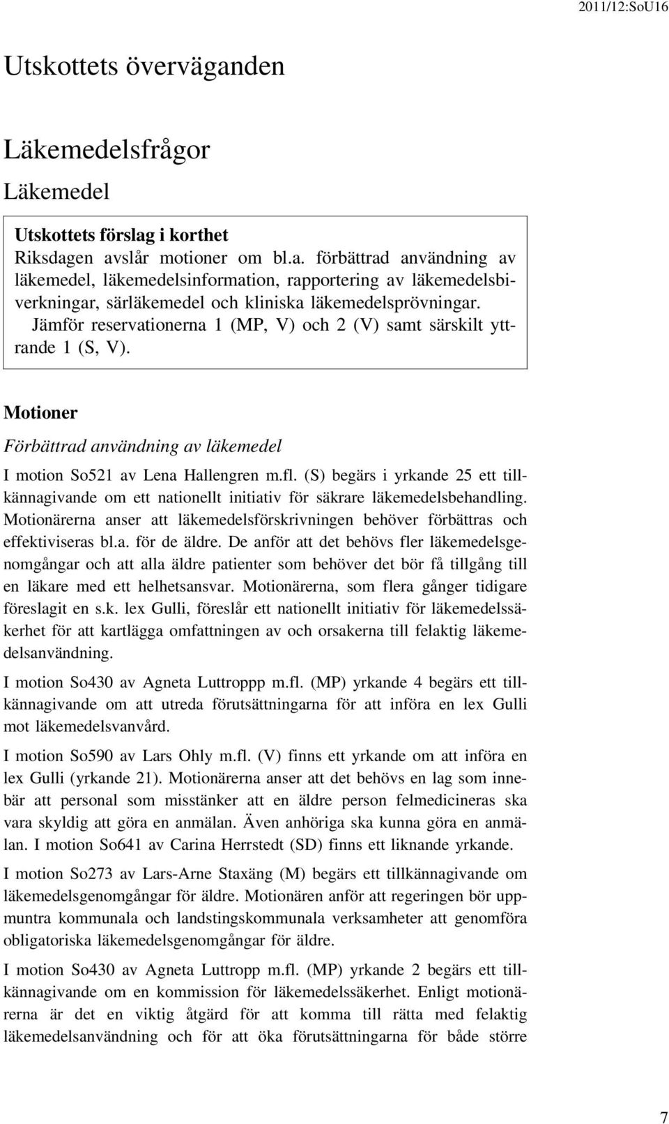 (S) begärs i yrkande 25 ett tillkännagivande om ett nationellt initiativ för säkrare läkemedelsbehandling. Motionärerna anser att läkemedelsförskrivningen behöver förbättras och effektiviseras bl.a. för de äldre.