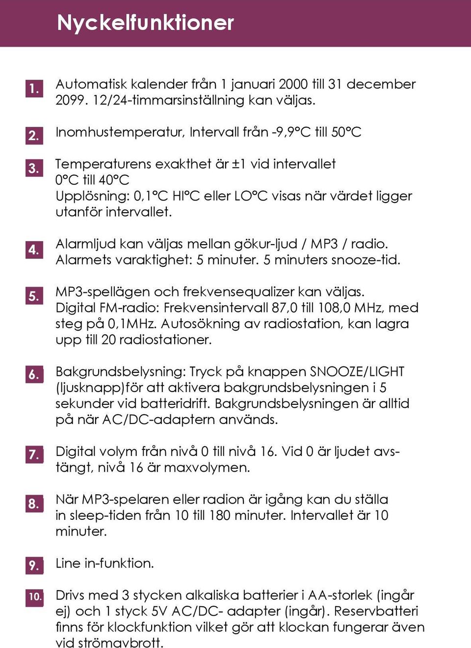 Alarmljud kan väljas mellan gökur-ljud / MP3 / radio. Alarmets varaktighet: 5 minuter. 5 minuters snooze-tid. MP3-spellägen och frekvensequalizer kan väljas.