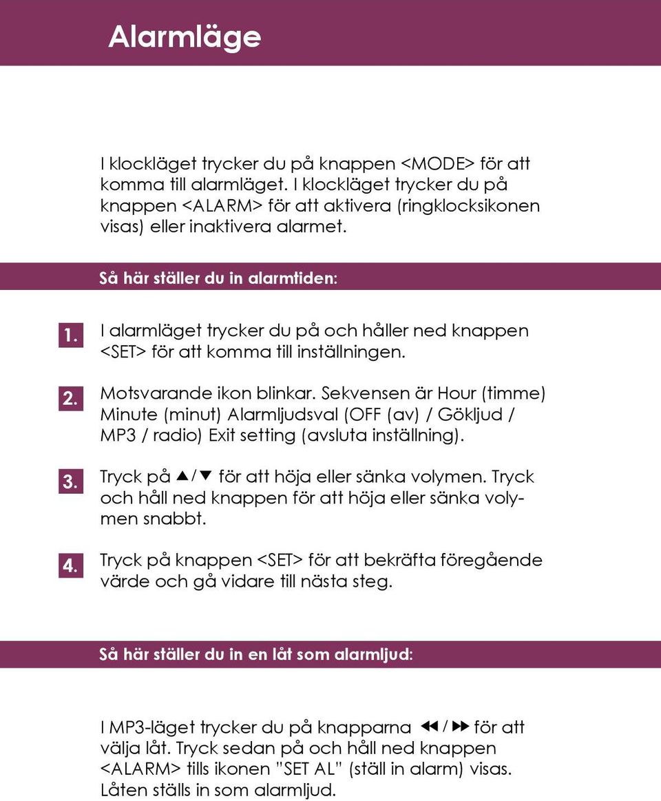 Sekvensen är Hour (timme) Minute (minut) Alarmljudsval (OFF (av) / Gökljud / MP3 / radio) Exit setting (avsluta inställning). Tryck på / för att höja eller sänka volymen.