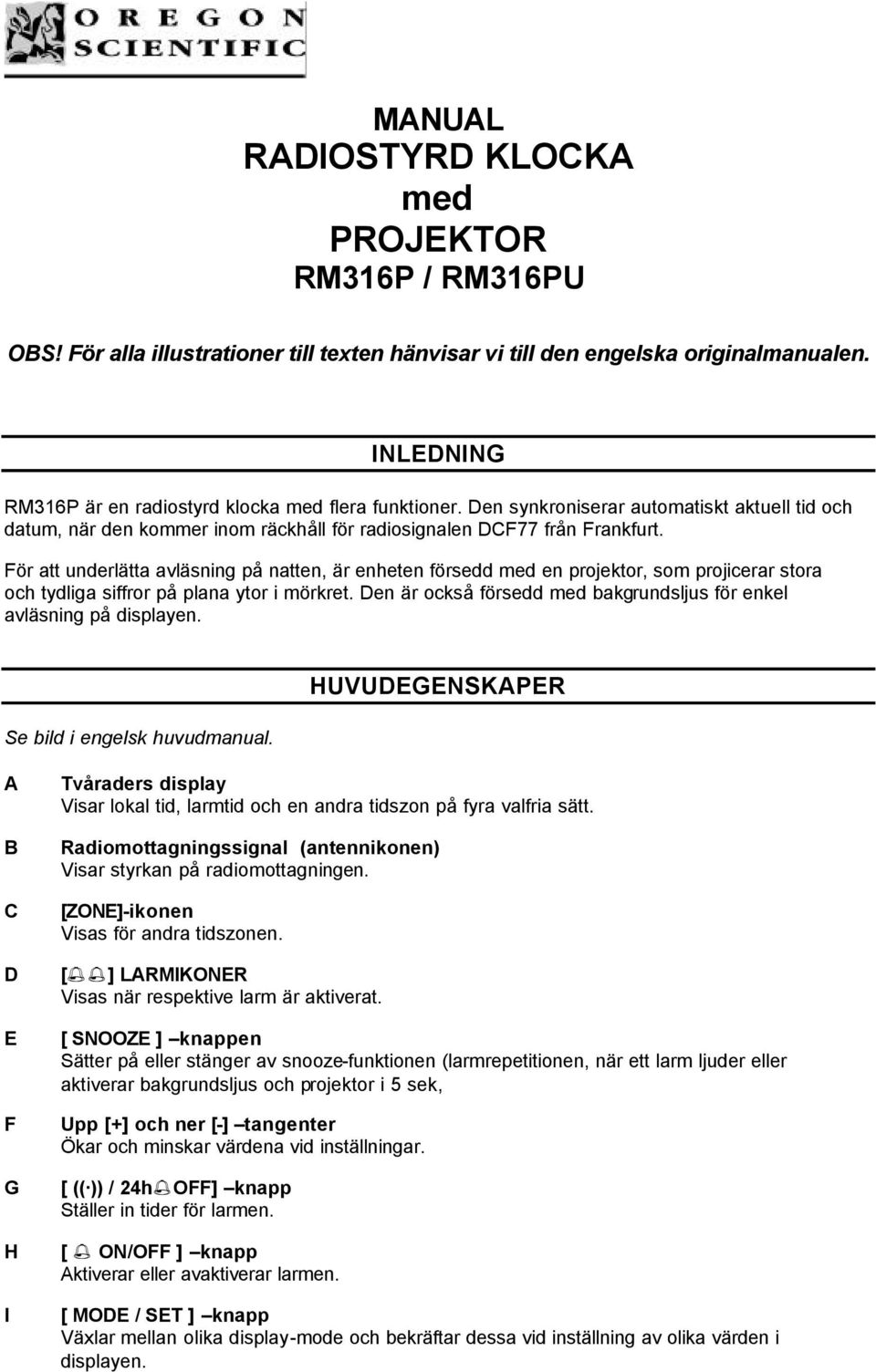 För att underlätta avläsning på natten, är enheten försedd med en projektor, som projicerar stora och tydliga siffror på plana ytor i mörkret.