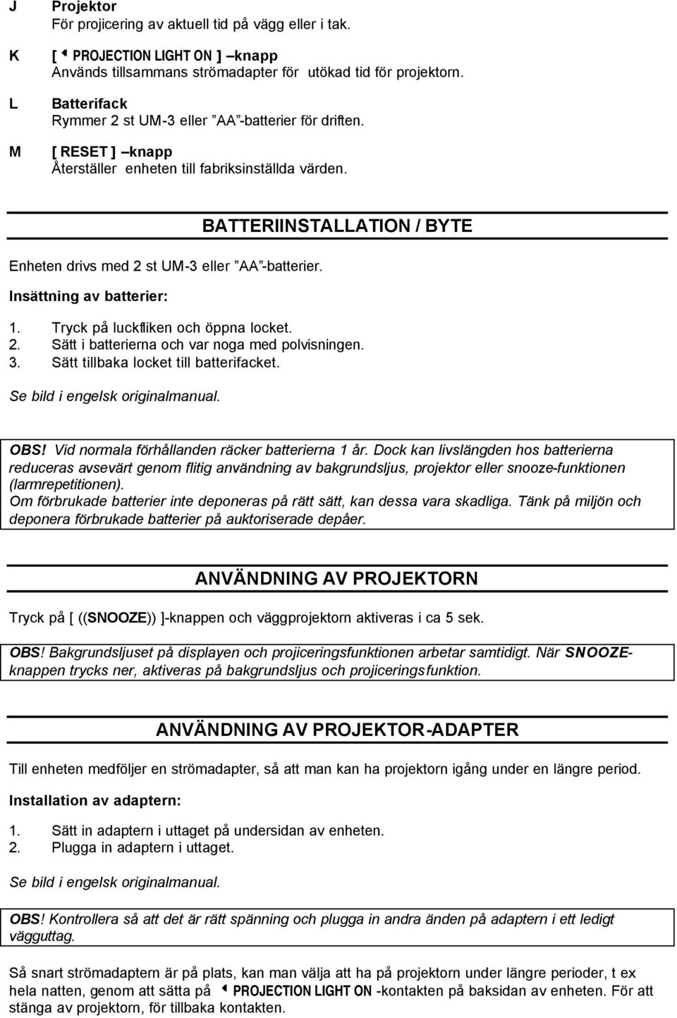 Insättning av batterier: BATTERIINSTALLATION / BYTE 1. Tryck på luckfliken och öppna locket. 2. Sätt i batterierna och var noga med polvisningen. 3. Sätt tillbaka locket till batterifacket. OBS!