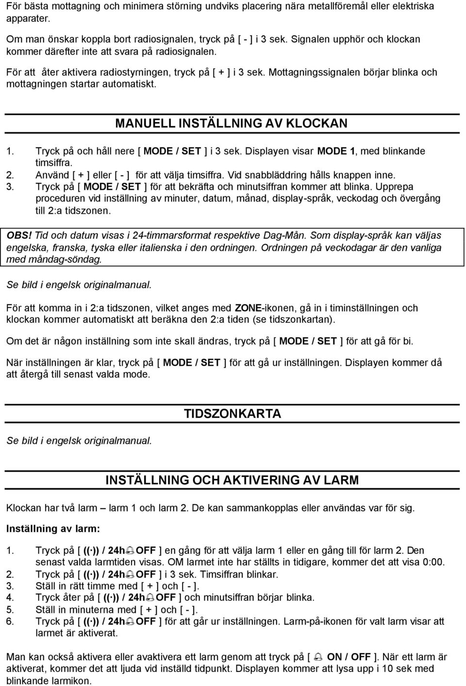 Mottagningssignalen börjar blinka och mottagningen startar automatiskt. MANUELL INSTÄLLNING AV KLOCKAN 1. Tryck på och håll nere [ MODE / SET ] i 3 sek.
