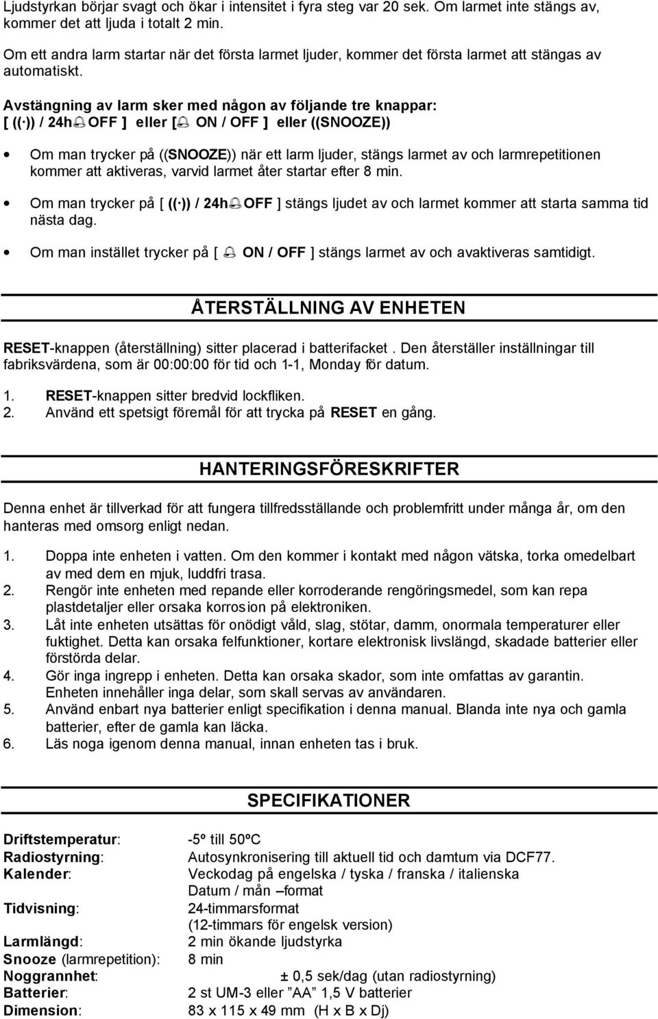 Avstängning av larm sker med någon av följande tre knappar: [ (( )) / 24h OFF ] eller [ ON / OFF ] eller ((SNOOZE)) Om man trycker på ((SNOOZE)) när ett larm ljuder, stängs larmet av och