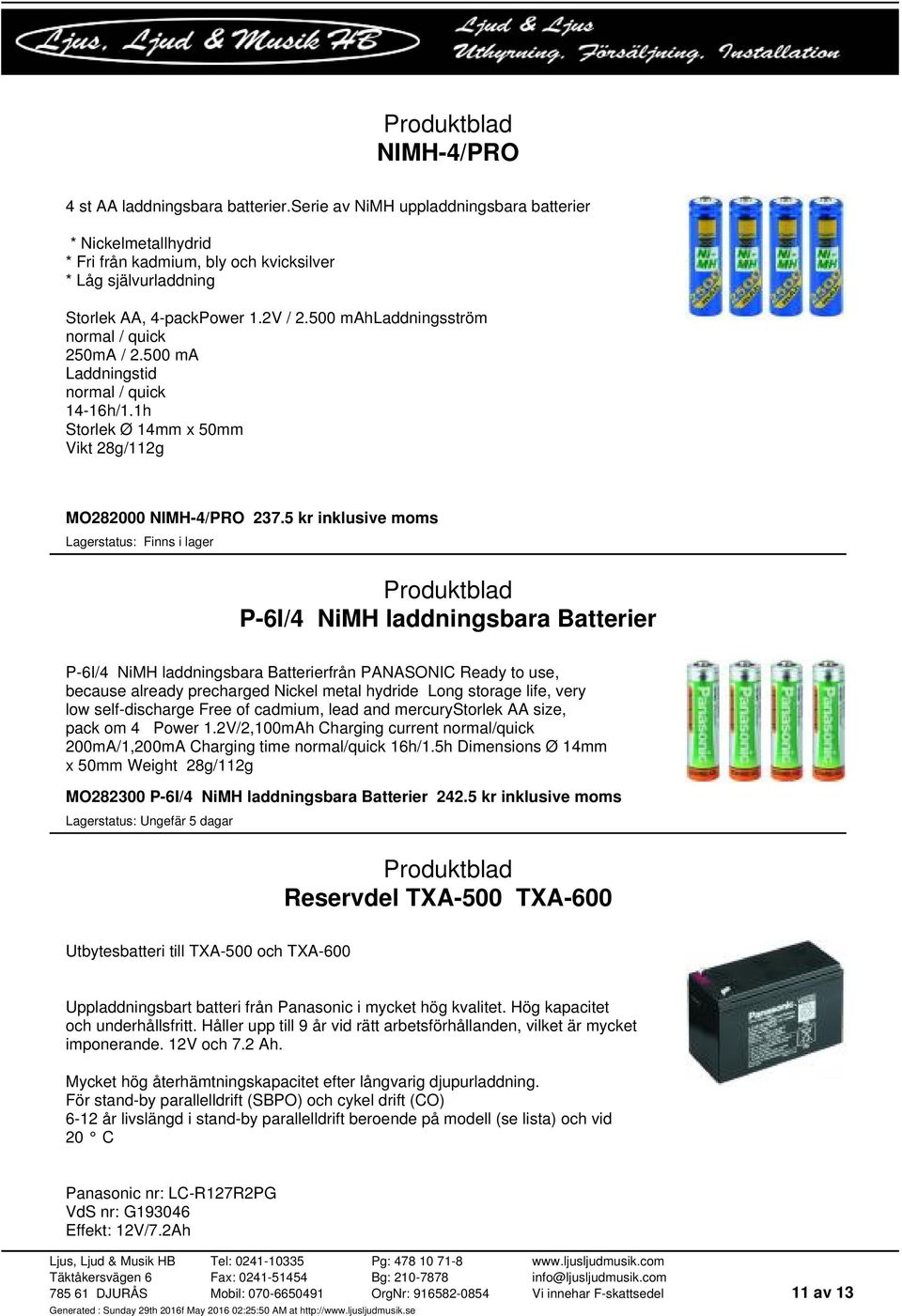 5 kr inklusive moms P-6I/4 NiMH laddningsbara Batterier P-6I/4 NiMH laddningsbara Batterierfrån PANASONIC Ready to use, because already precharged Nickel metal hydride Long storage life, very low