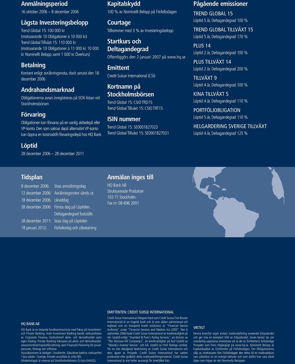 10 000 kr Nominellt Belopp samt 1 000 kr Överkurs) Betalning Kontant enligt avräkningsnota, dock senast den 18 december 2006 Andrahandsmarknad Obligationerna avses inregistreras på SOX-listan vid
