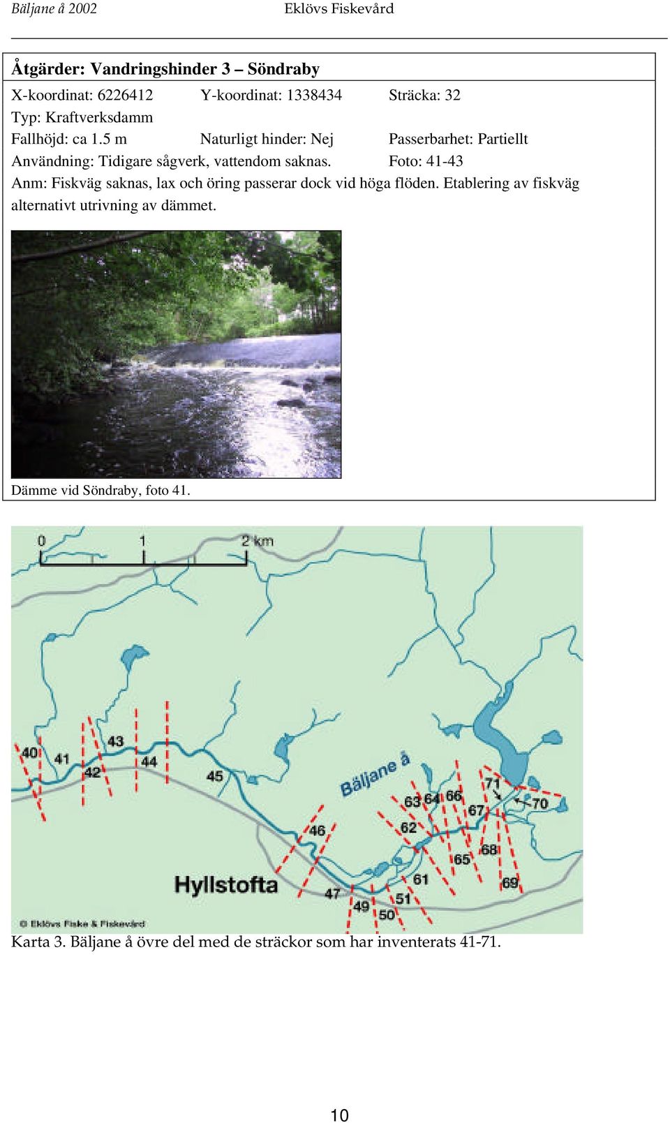 Foto: 41-43 Anm: Fiskväg saknas, lax och öring passerar dock vid höga flöden.