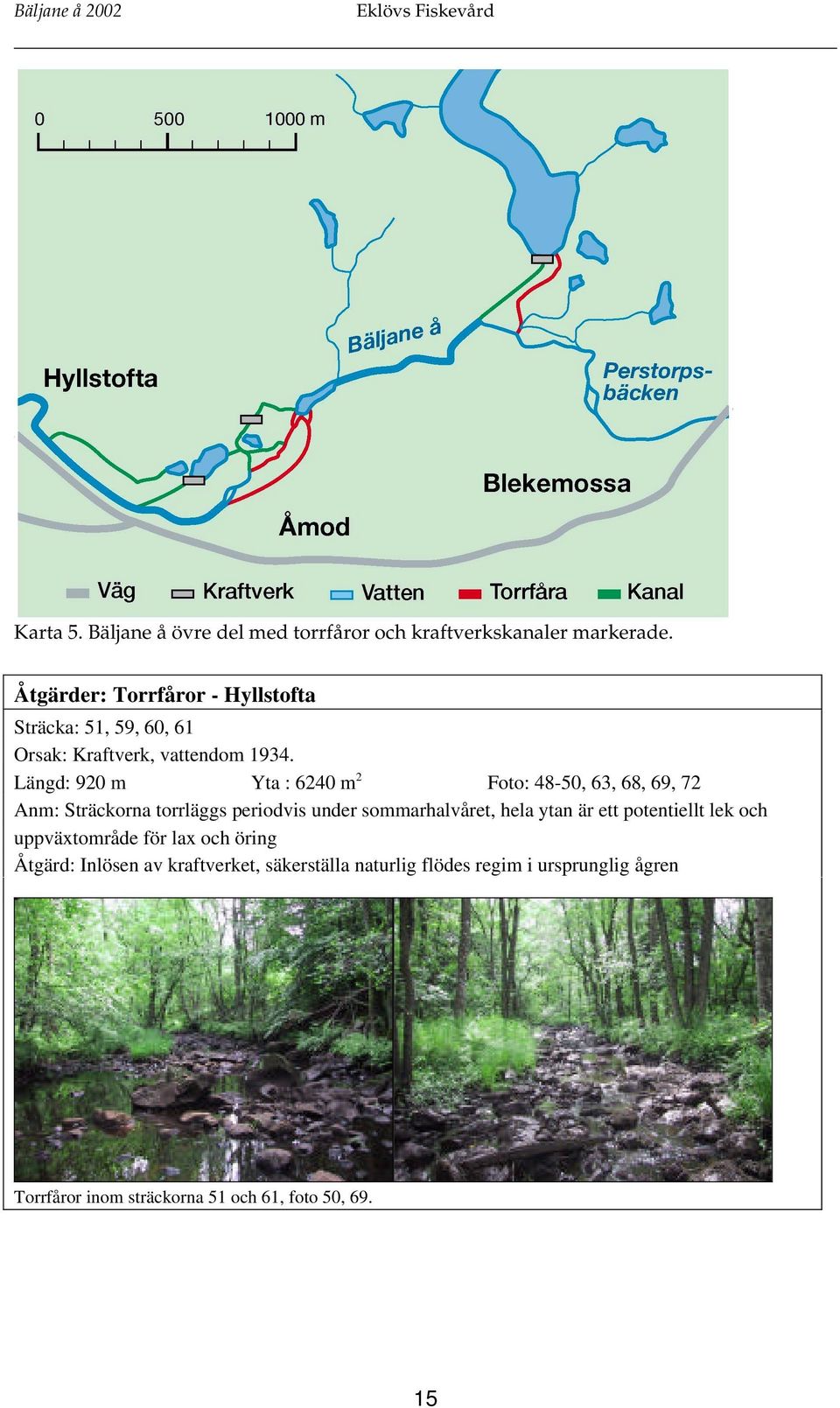 Längd: 920 m Yta : 6240 m 2 Foto: 48-50, 63, 68, 69, 72 Anm: Sträckorna torrläggs periodvis under sommarhalvåret, hela