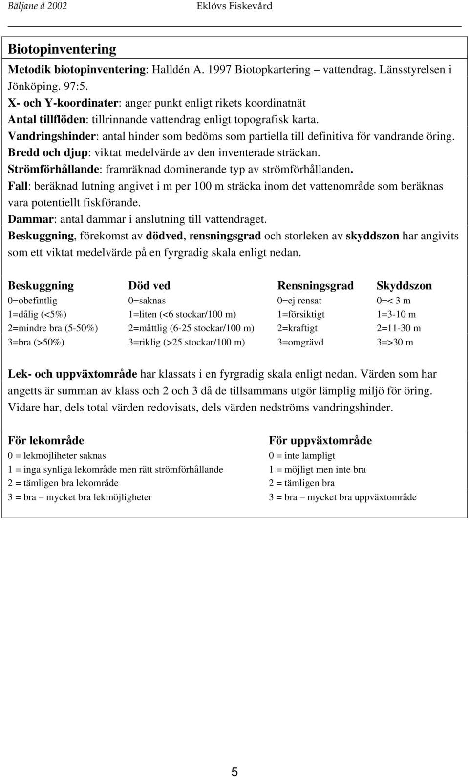 Vandringshinder: antal hinder som bedöms som partiella till definitiva för vandrande öring. Bredd och djup: viktat medelvärde av den inventerade sträckan.