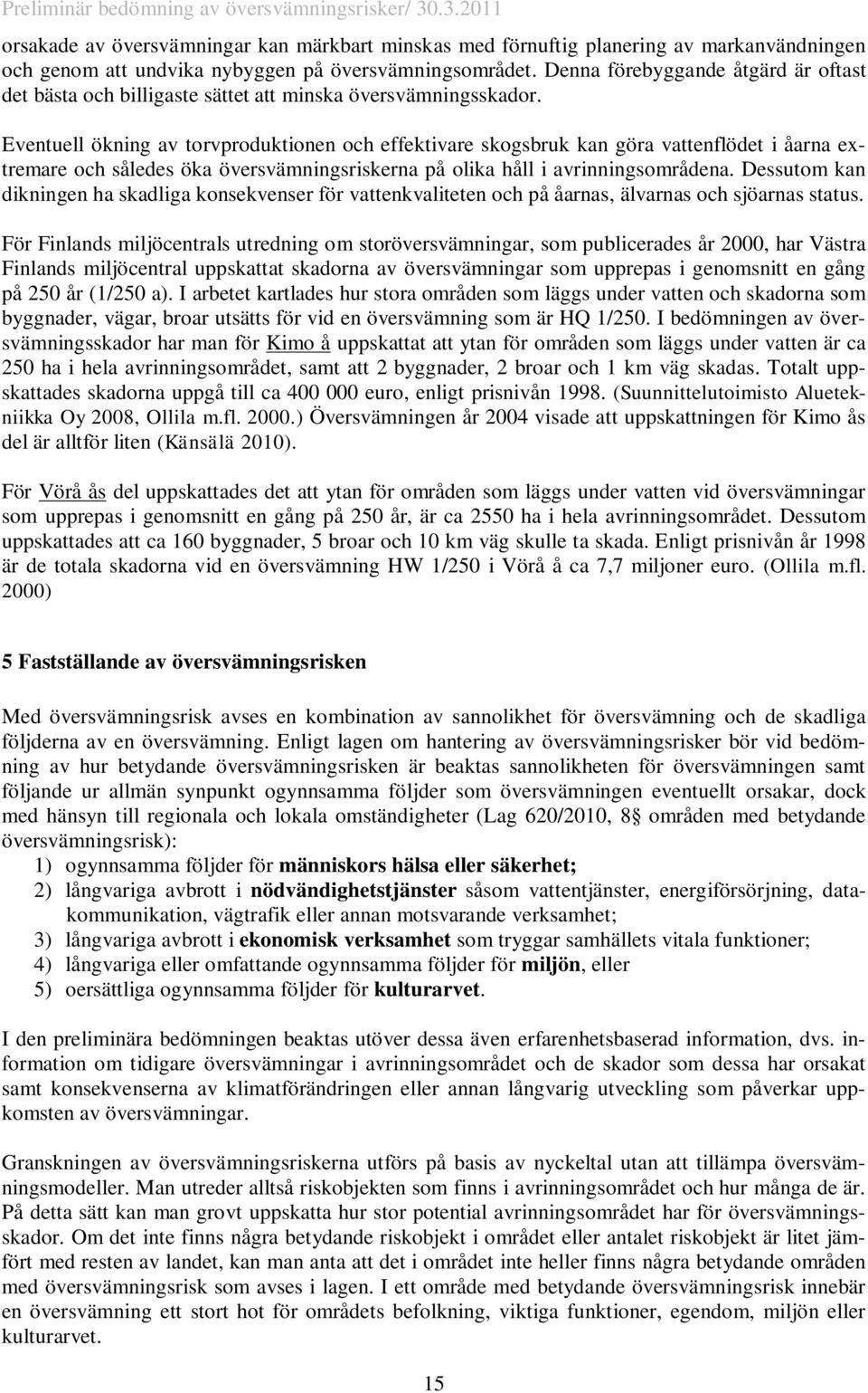Eventuell ökning av torvproduktionen och effektivare skogsbruk kan göra vattenflödet i åarna extremare och således öka översvämningsriskerna på olika håll i avrinningsområdena.