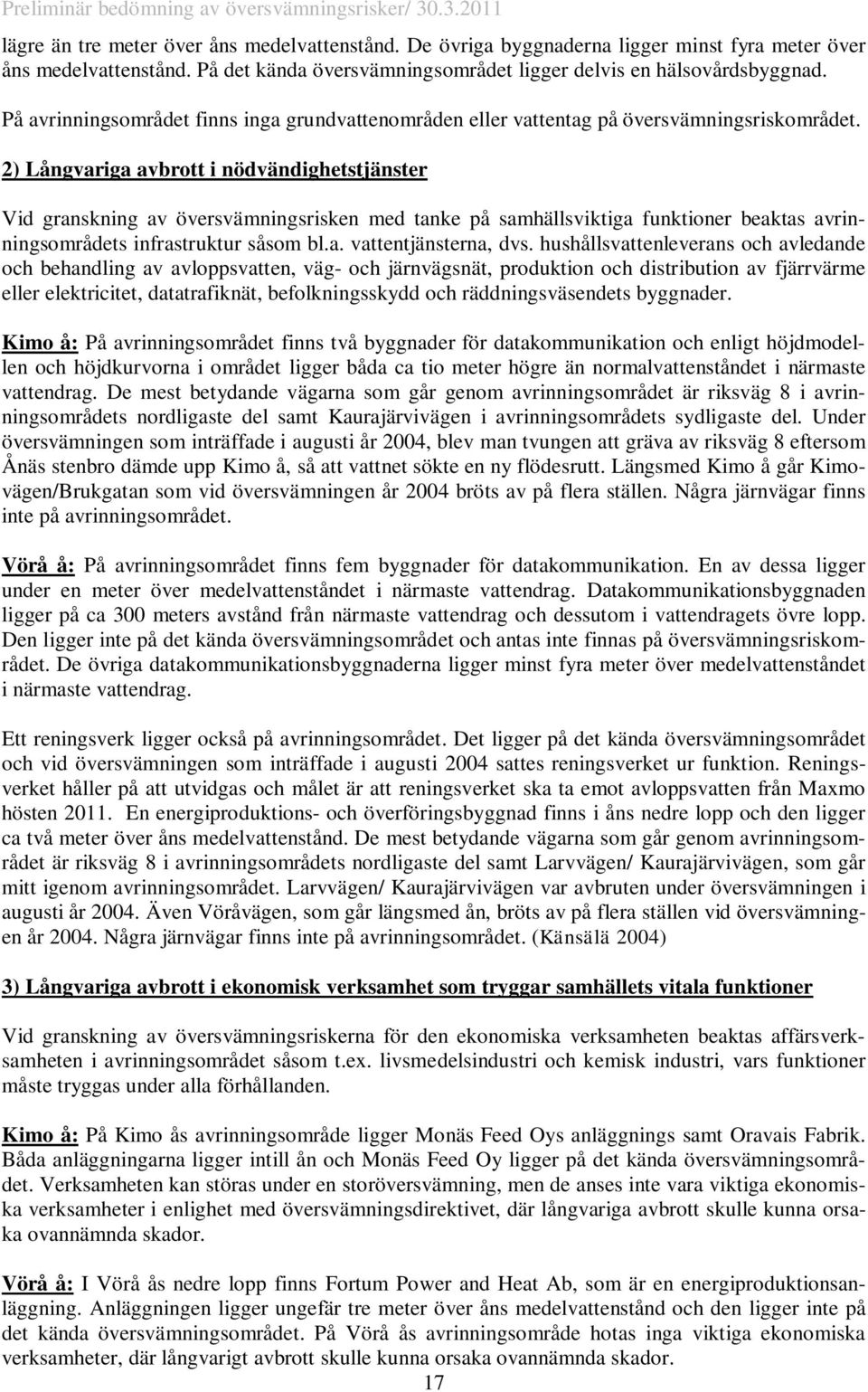2) Långvariga avbrott i nödvändighetstjänster Vid granskning av översvämningsrisken med tanke på samhällsviktiga funktioner beaktas avrinningsområdets infrastruktur såsom bl.a. vattentjänsterna, dvs.
