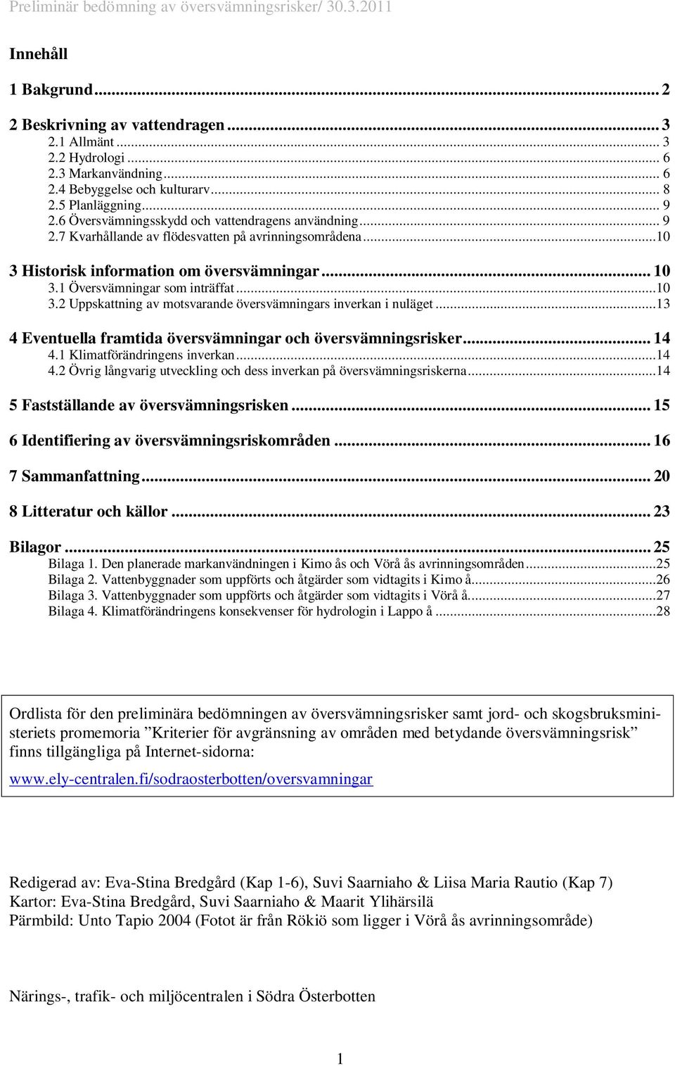 ..10 3.2 Uppskattning av motsvarande översvämningars inverkan i nuläget...13 4 Eventuella framtida översvämningar och översvämningsrisker... 14 4.