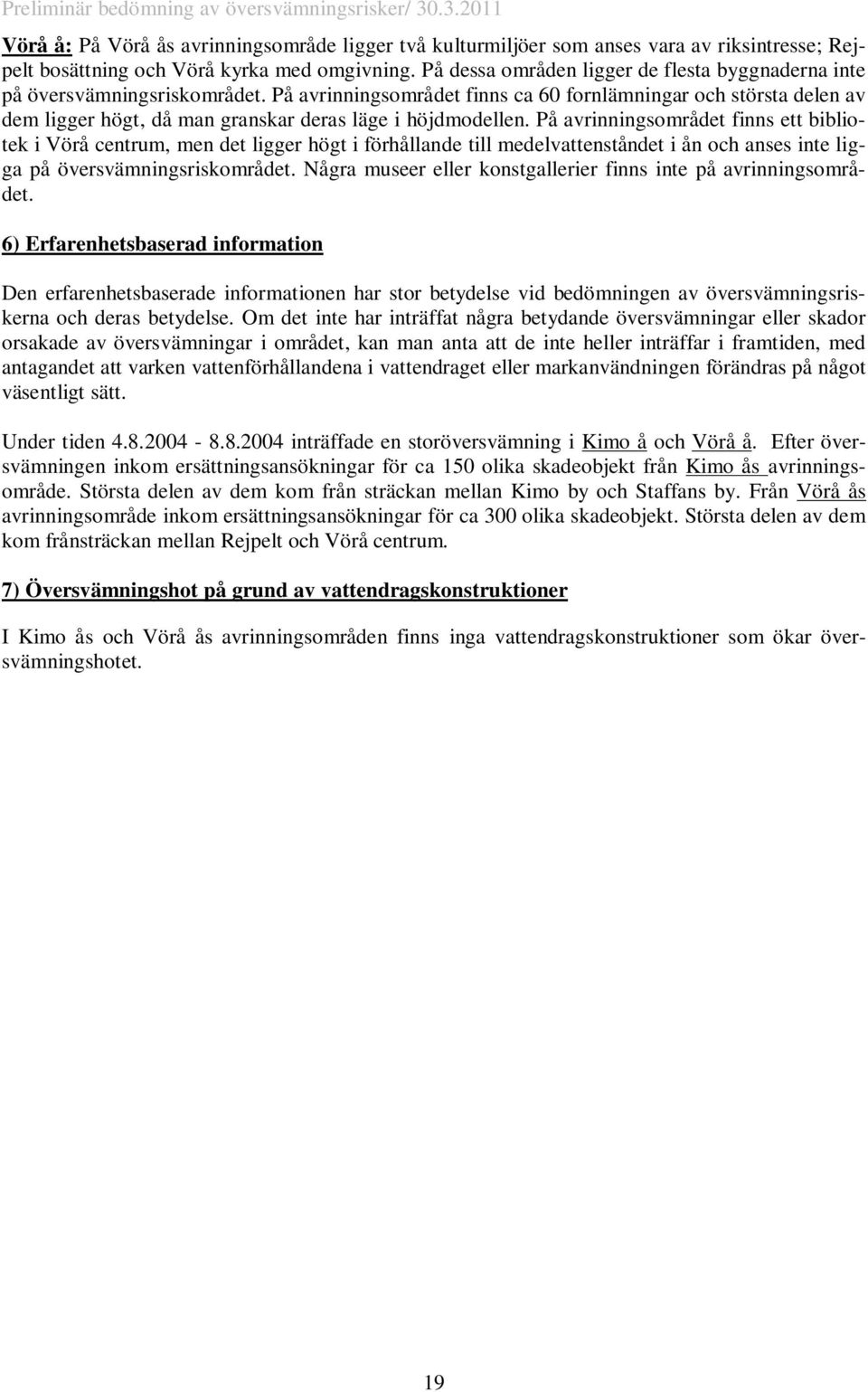 På avrinningsområdet finns ca 60 fornlämningar och största delen av dem ligger högt, då man granskar deras läge i höjdmodellen.
