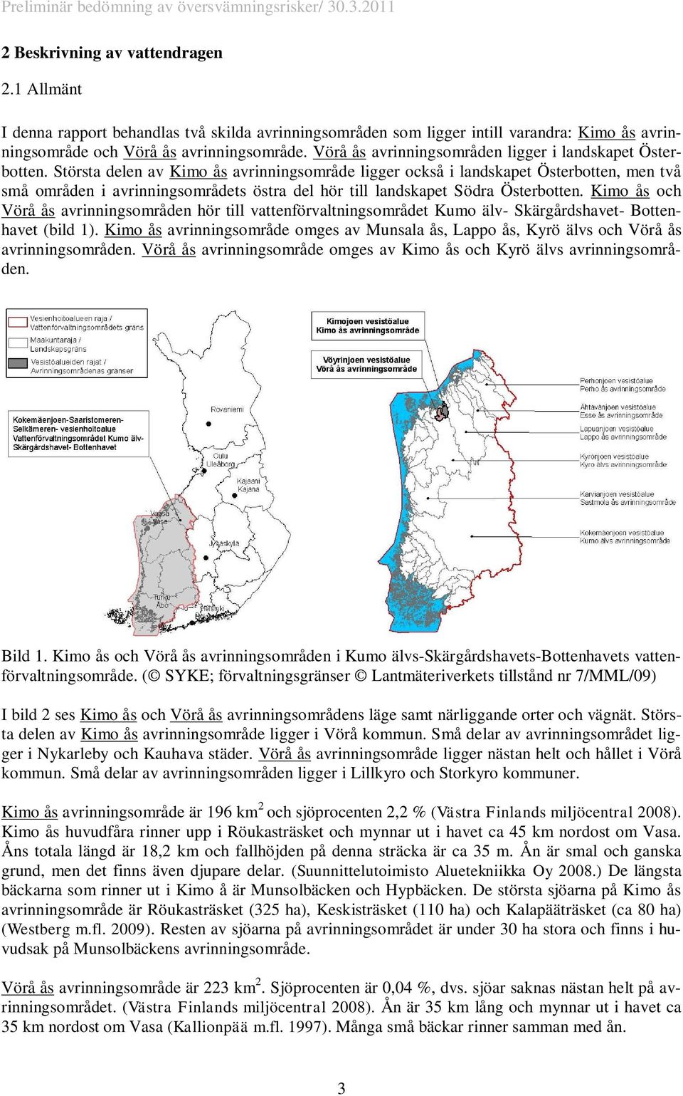 Största delen av Kimo ås avrinningsområde ligger också i landskapet Österbotten, men två små områden i avrinningsområdets östra del hör till landskapet Södra Österbotten.