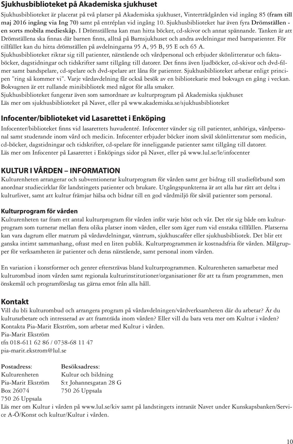 Tanken är att Drömställena ska finnas där barnen finns, alltså på Barnsjukhuset och andra avdelningar med barnpatienter.