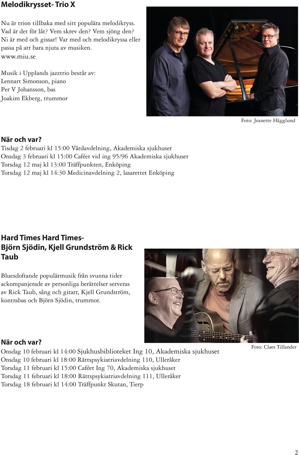 se Musik i Upplands jazztrio består av: Lennart Simonson, piano Per V Johansson, bas Joakim Ekberg, trummor Foto: Jeanette Hägglund Tisdag 2 februari kl 15:00 Vårdavdelning, Akademiska sjukhuset