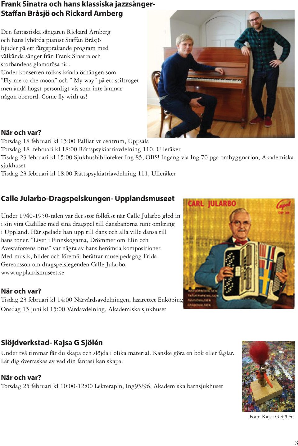 Under konserten tolkas kända örhängen som Fly me to the moon och My way på ett stiltroget men ändå högst personligt vis som inte lämnar någon oberörd. Come fly with us!