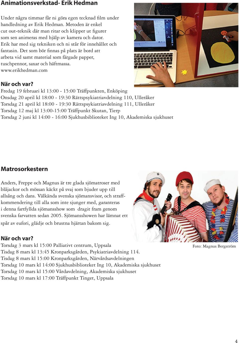 Det som bör finnas på plats är bord att arbeta vid samt material som färgade papper, tuschpennor, saxar och häftmassa. www.erikhedman.