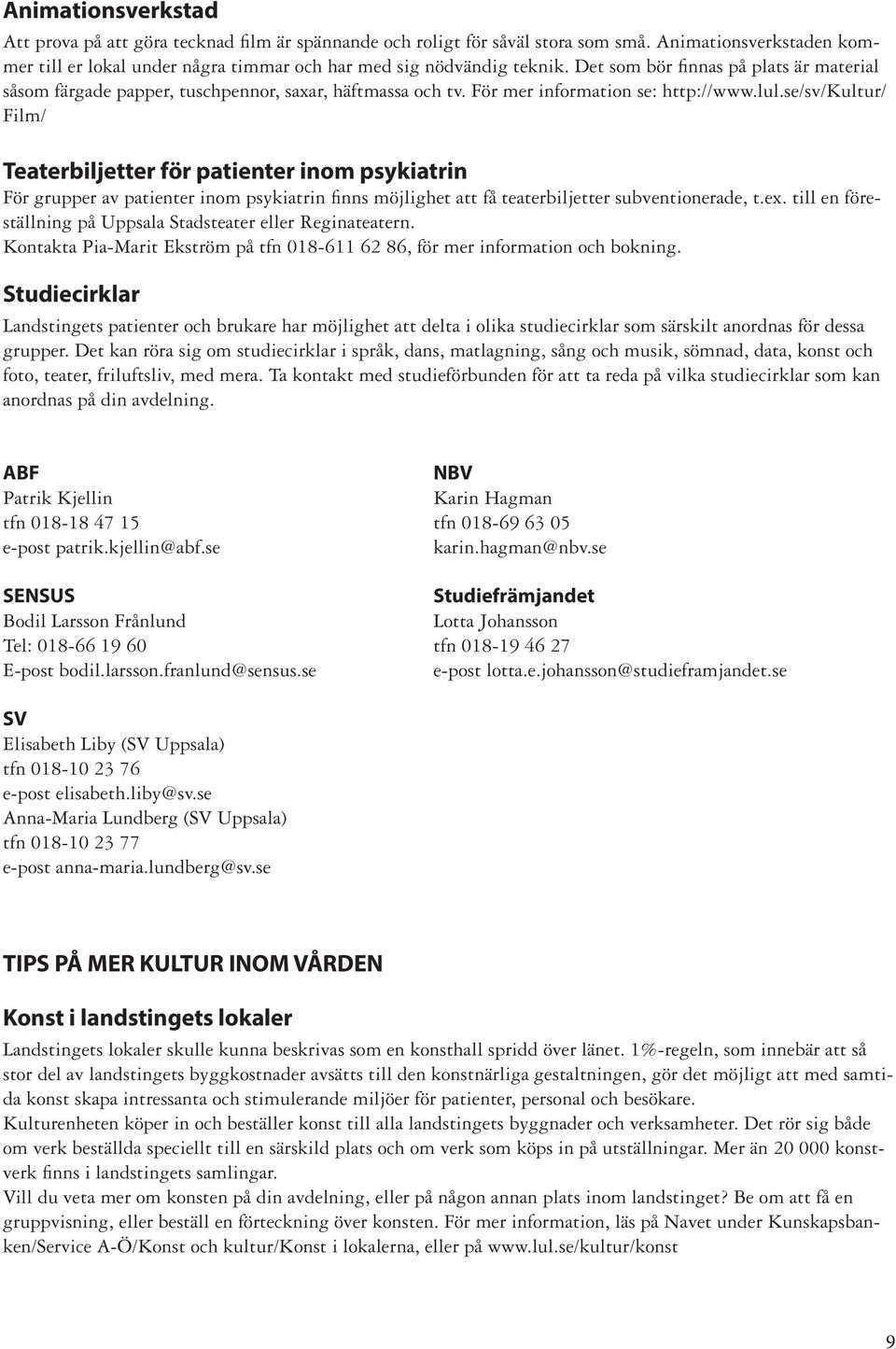 se/sv/kultur/ Film/ Teaterbiljetter för patienter inom psykiatrin För grupper av patienter inom psykiatrin finns möjlighet att få teaterbiljetter subventionerade, t.ex.