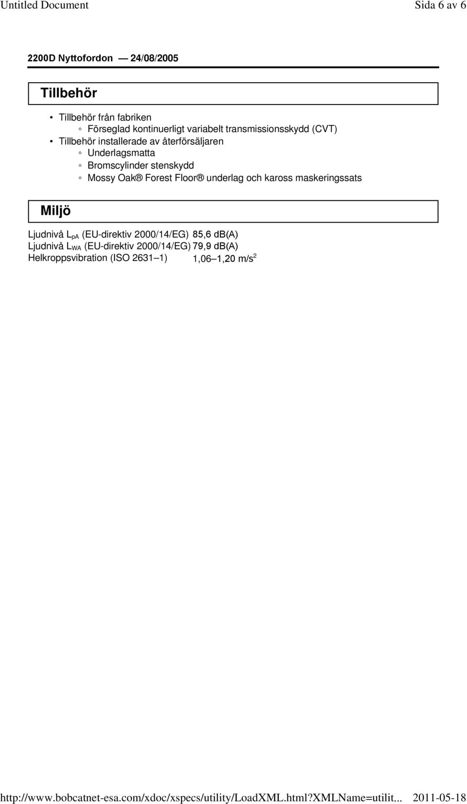 Forest Floor underlag och kaross maskeringssats Miljö Ljudnivå L pa (EU-direktiv 2000/14/EG) 85,6