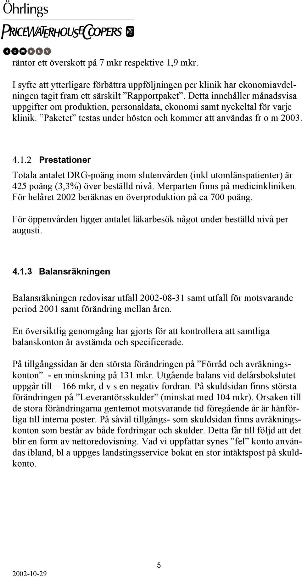 2 Prestationer Totala antalet DRG-poäng inom slutenvården (inkl utomlänspatienter) är 425 poäng (3,3%) över beställd nivå. Merparten finns på medicinkliniken.