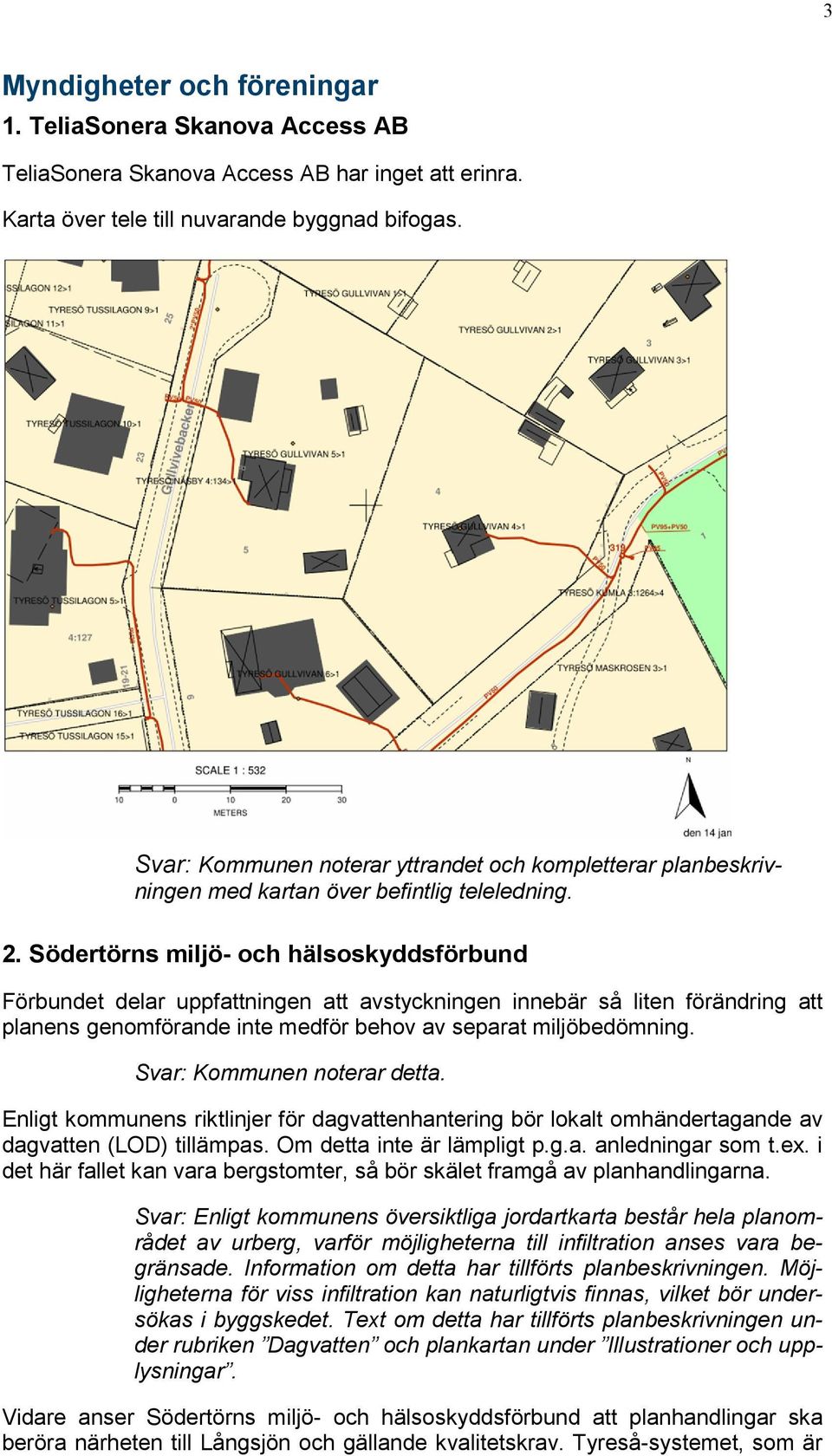 Södertörns miljö- och hälsoskyddsförbund Förbundet delar uppfattningen att avstyckningen innebär så liten förändring att planens genomförande inte medför behov av separat miljöbedömning.