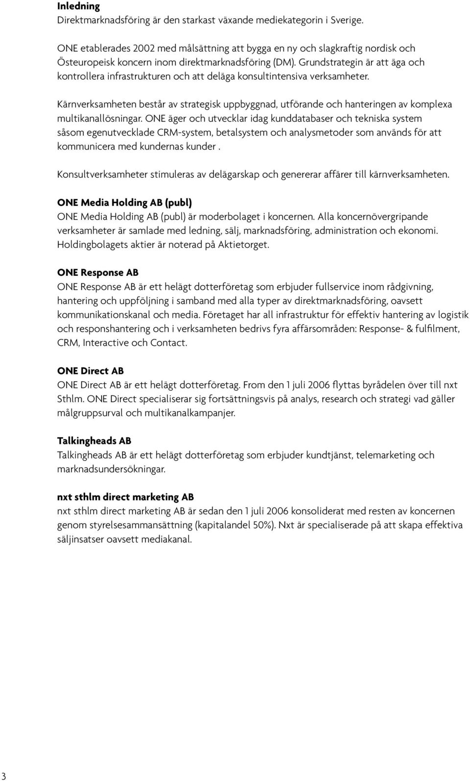 Grundstrategin är att äga och kontrollera infrastrukturen och att deläga konsultintensiva verksamheter.