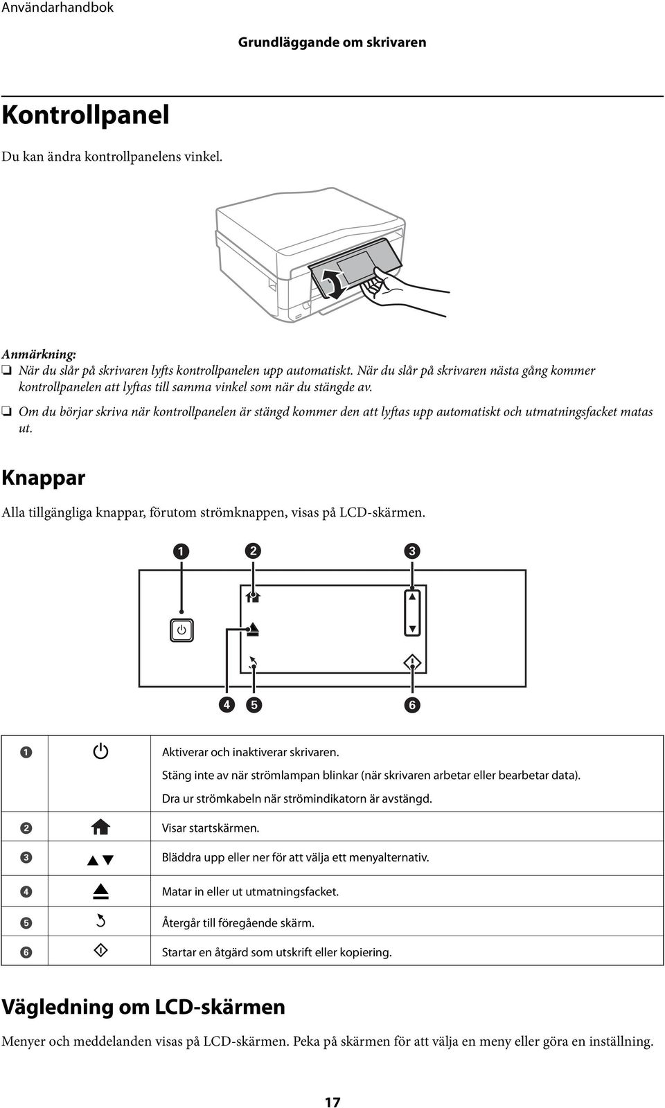 Om du börjar skriva när kontrollpanelen är stängd kommer den att lyftas upp automatiskt och utmatningsfacket matas ut. Knappar Alla tillgängliga knappar, förutom strömknappen, visas på LCD-skärmen.