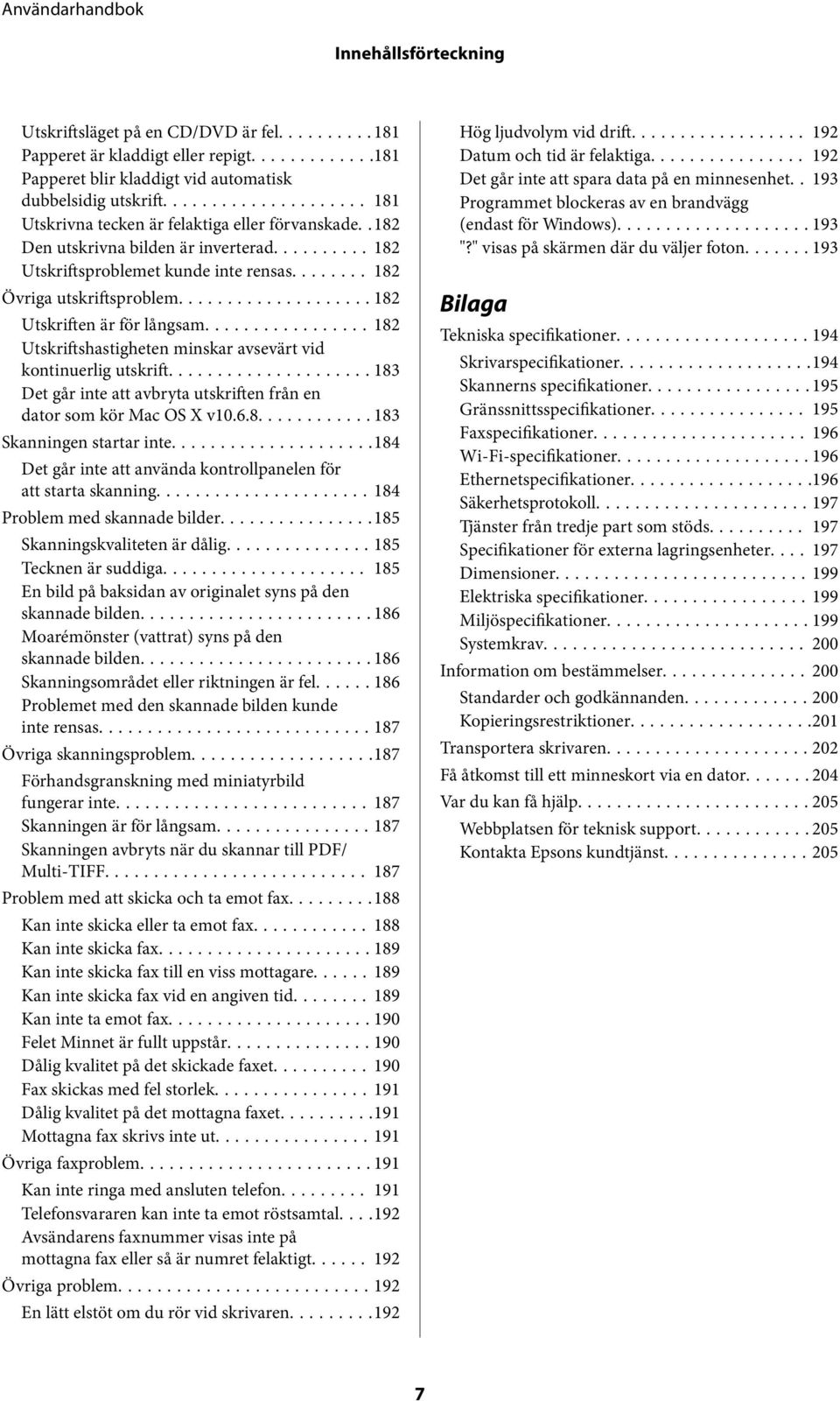 ..182 Utskriftshastigheten minskar avsevärt vid kontinuerlig utskrift...183 Det går inte att avbryta utskriften från en dator som kör Mac OS X v10.6.8............ 183 Skanningen startar inte.