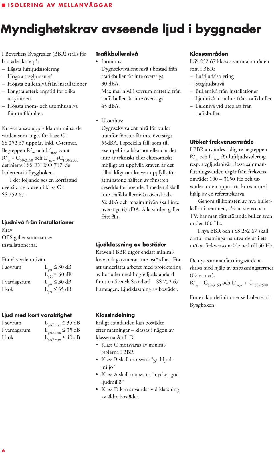 Begreppen R w och L n,w samt R w + C 50-3150 och L n,w +C I,50-2500 definieras i SS EN ISO 717. Se Isolerteori i Byggboken. I det följande ges en kortfattad översikt av kraven i klass C i SS 252 67.