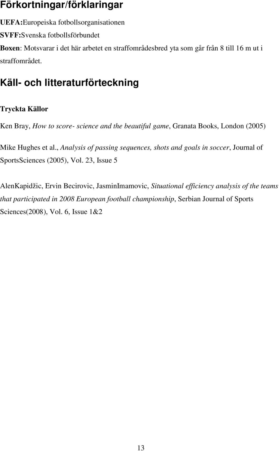 Käll- och litteraturförteckning Tryckta Källor Ken Bray, How to score- science and the beautiful game, Granata Books, London (2005) Mike Hughes et al.