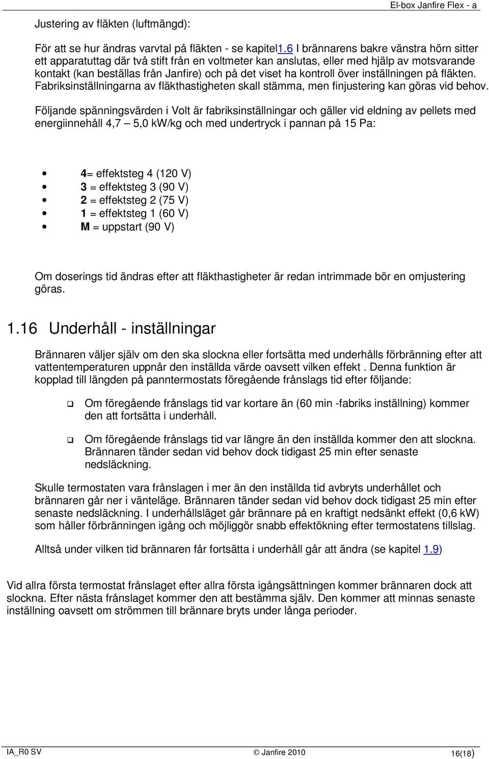 kontroll över inställningen på fläkten. Fabriksinställningarna av fläkthastigheten skall stämma, men finjustering kan göras vid behov.