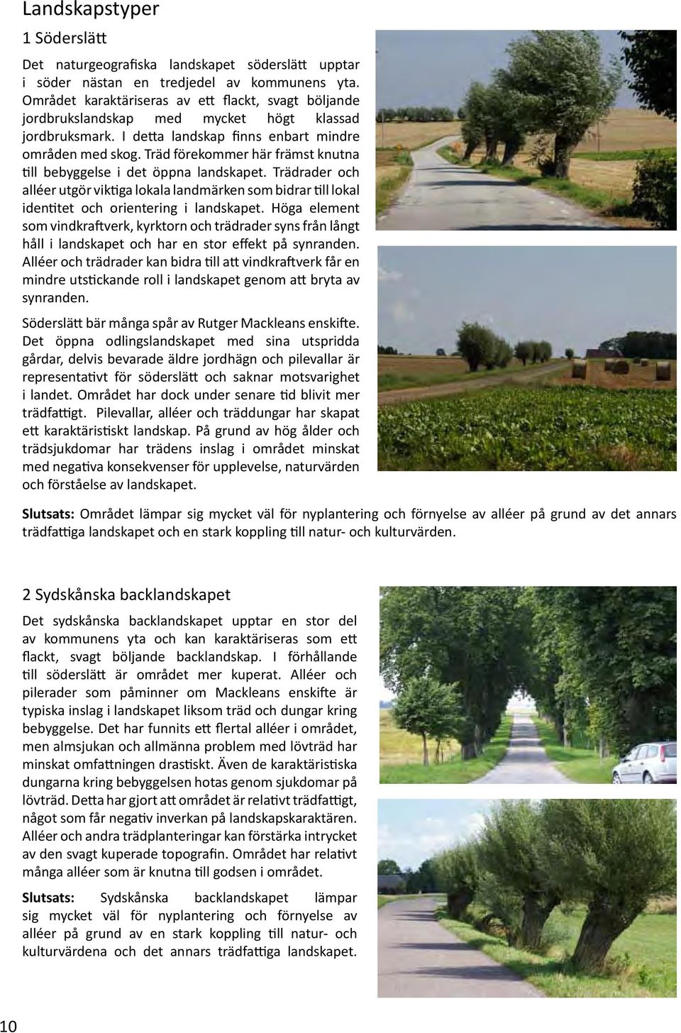 Träd förekommer här främst knutna till bebyggelse i det öppna landskapet. Trädrader och alléer utgör viktiga lokala landmärken som bidrar till lokal identitet och orientering i landskapet.
