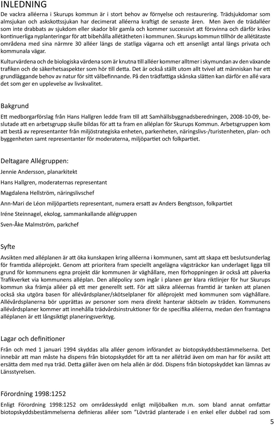 Skurups kommun tillhör de allétätaste områdena med sina närmre 0 alléer längs de statliga vägarna och ett ansenligt antal längs privata och kommunala vägar.