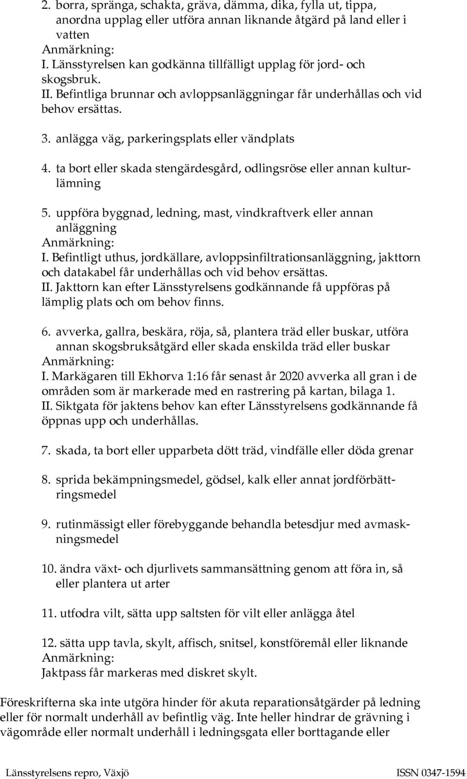 anlägga väg, parkeringsplats eller vändplats 4. ta bort eller skada stengärdesgård, odlingsröse eller annan kulturlämning 5. uppföra byggnad, ledning, mast, vindkraftverk eller annan anläggning I.