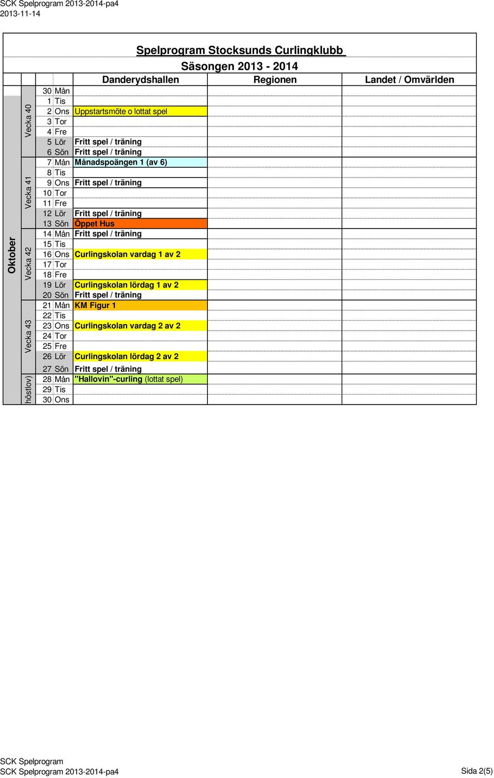 Mån Fritt spel / träning 15 Tis 16 Ons Curlingskolan vardag 1 av 2 17 Tor 18 Fre 19 Lör Curlingskolan lördag 1 av 2 20 Sön Fritt spel / träning 21 Mån KM Figur 1 22 Tis 23 Ons