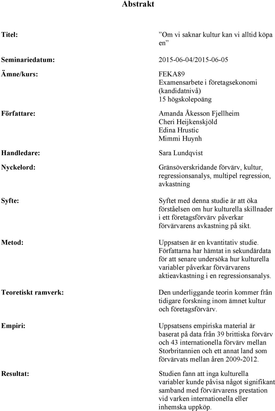 regressionsanalys, multipel regression, avkastning Syftet med denna studie är att öka förståelsen om hur kulturella skillnader i ett företagsförvärv påverkar förvärvarens avkastning på sikt.