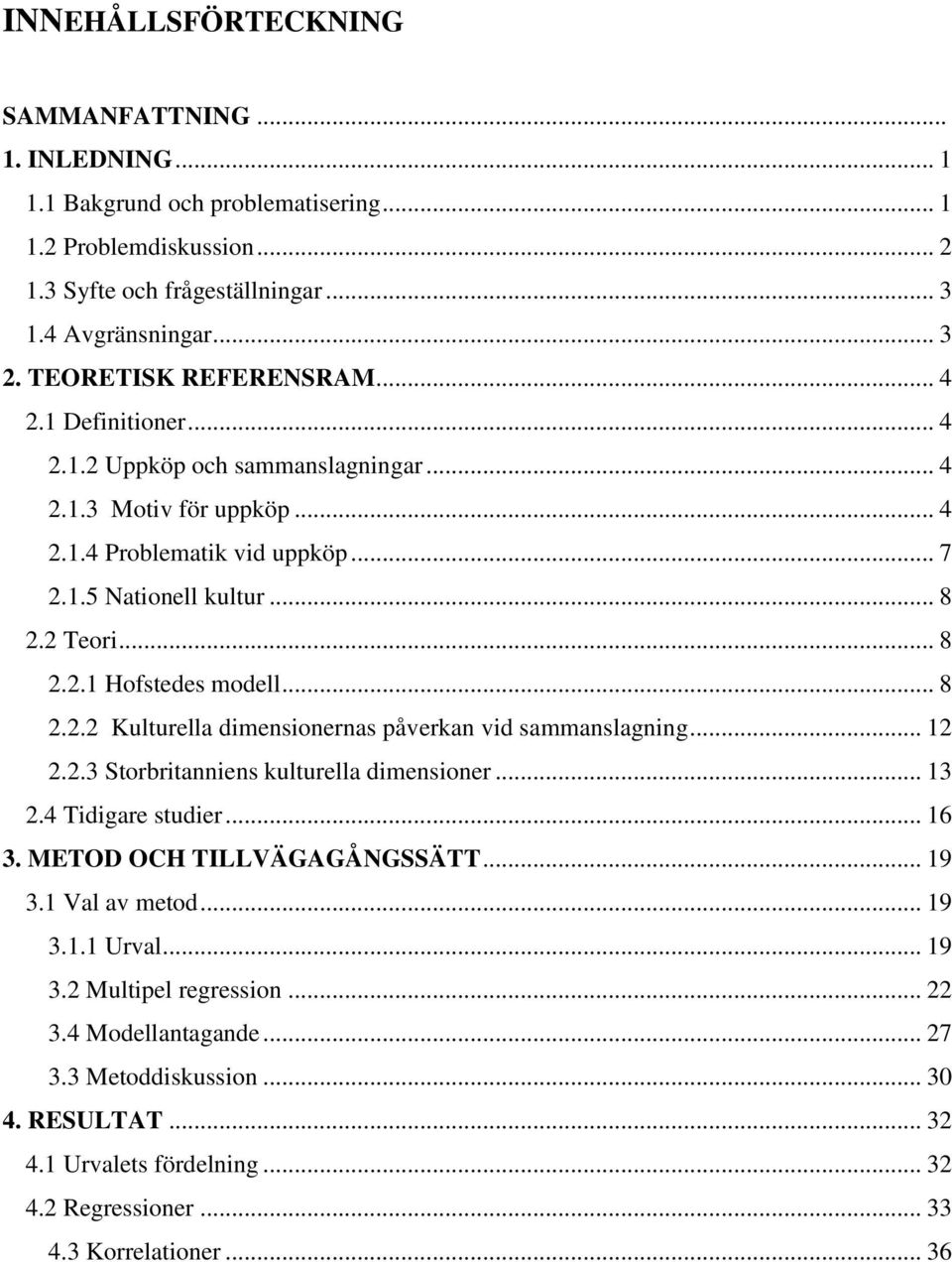 .. 8 2.2.2 Kulturella dimensionernas påverkan vid sammanslagning... 12 2.2.3 Storbritanniens kulturella dimensioner... 13 2.4 Tidigare studier... 16 3. METOD OCH TILLVÄGAGÅNGSSÄTT... 19 3.