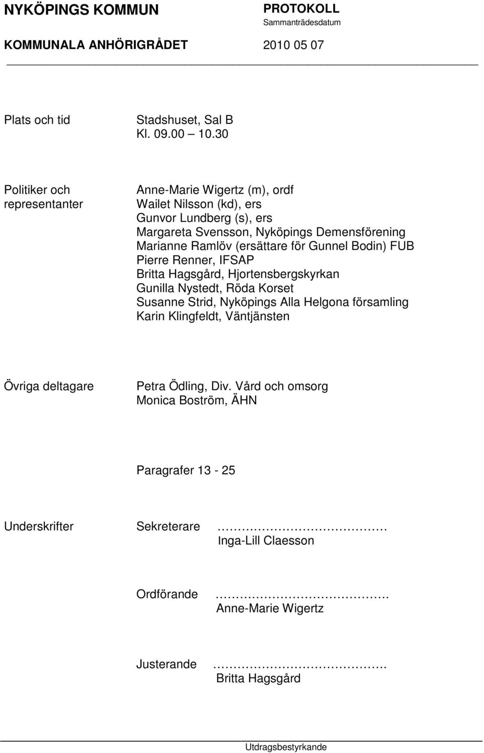 Demensförening Marianne Ramlöv (ersättare för Gunnel Bodin) FUB Pierre Renner, IFSAP Britta Hagsgård, Hjortensbergskyrkan Gunilla Nystedt, Röda Korset
