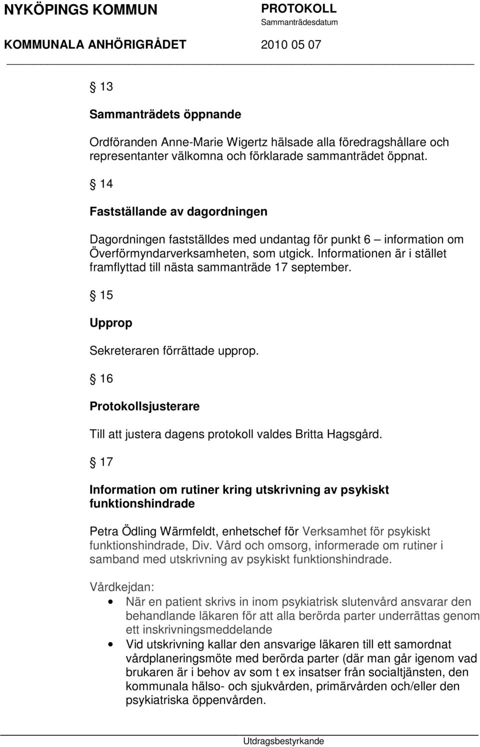 Informationen är i stället framflyttad till nästa sammanträde 17 september. 15 Upprop Sekreteraren förrättade upprop. 16 Protokollsjusterare Till att justera dagens protokoll valdes Britta Hagsgård.