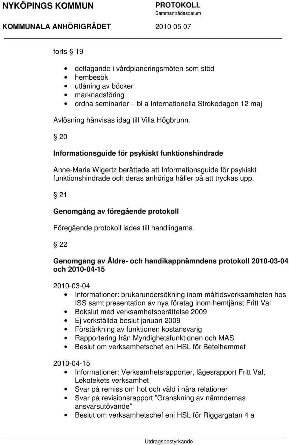 21 Genomgång av föregående protokoll Föregående protokoll lades till handlingarna.